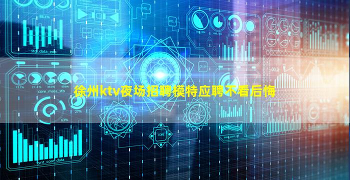 徐州ktv夜场招聘模特应聘不看后悔